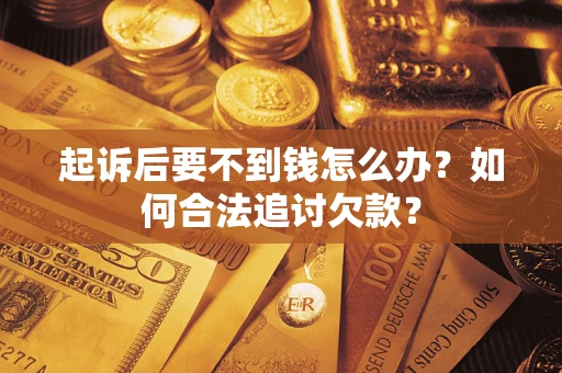 武汉起诉后要不到钱怎么办？如何合法追讨欠款？