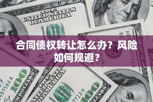 武汉合同债权转让怎么办？风险如何规避？