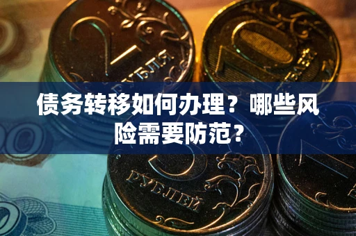 武汉债务转移如何办理？哪些风险需要防范？