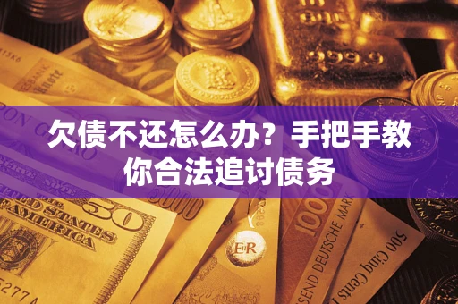武汉欠债不还怎么办？手把手教你合法追讨债务