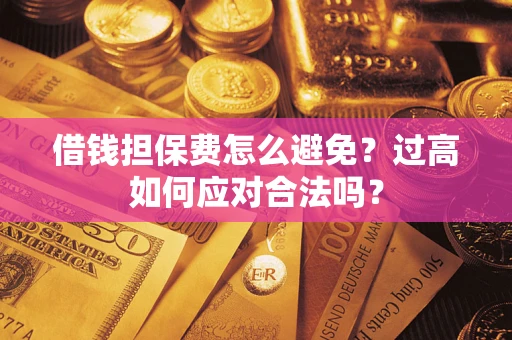 武汉借钱担保费怎么避免？过高如何应对合法吗？