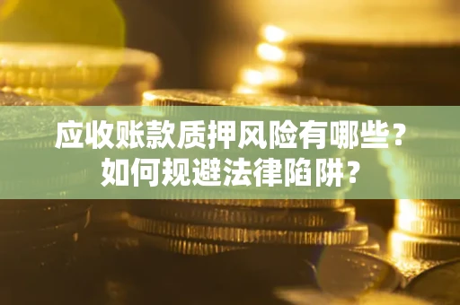 武汉应收账款质押风险有哪些？如何规避法律陷阱？