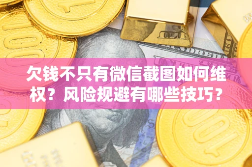 武汉欠钱不只有微信截图如何维权？风险规避有哪些技巧？