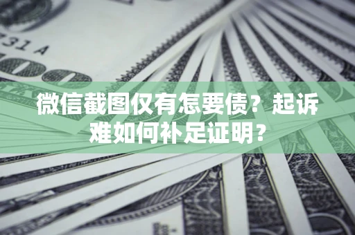 武汉微信截图仅有怎要债？起诉难如何补足证明？