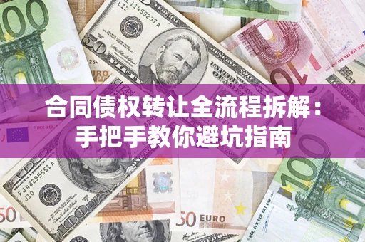 武汉合同债权转让全流程拆解：手把手教你避坑指南