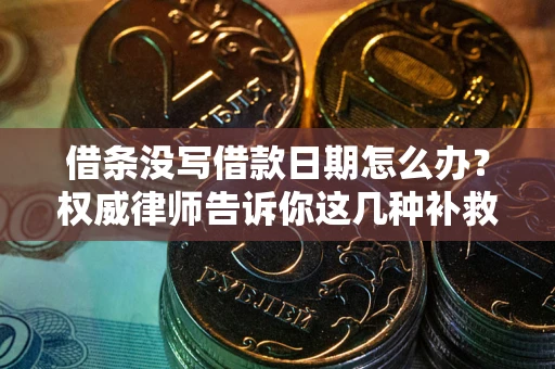 武汉借条没写借款日期怎么办？权威律师告诉你这几种补救方法！