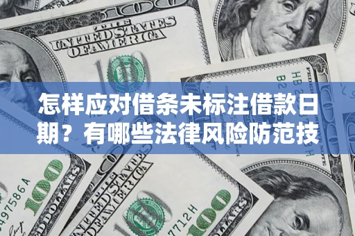武汉怎样应对借条未标注借款日期？有哪些法律风险防范技巧？