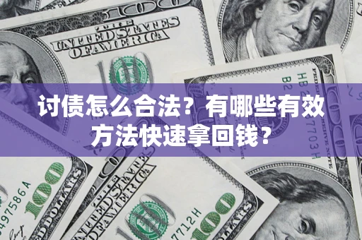 武汉讨债怎么合法？有哪些有效方法快速拿回钱？