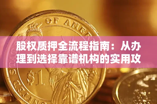 武汉股权质押全流程指南：从办理到选择靠谱机构的实用攻略
