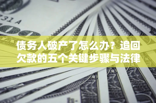 武汉债务人破产了怎么办？追回欠款的五个关键步骤与法律策略
