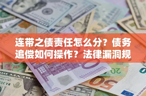 武汉连带之债责任怎么分？债务追偿如何操作？法律漏洞规避指南