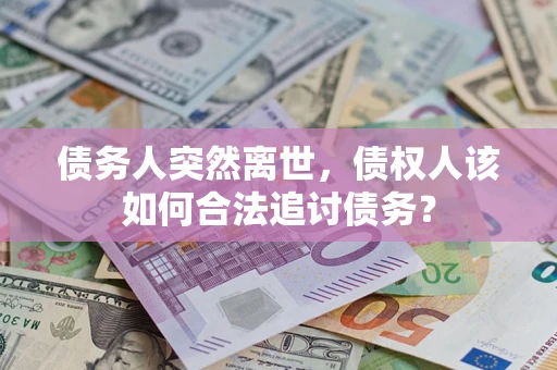 武汉债务人突然离世，债权人该如何合法追讨债务？