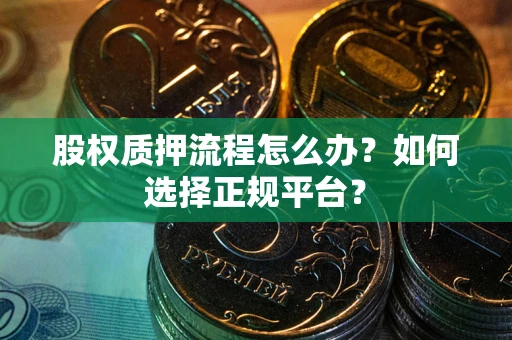 武汉股权质押流程怎么办？如何选择正规平台？