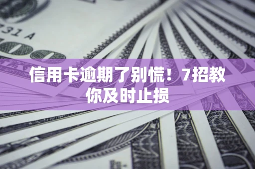 武汉信用卡逾期了别慌！7招教你及时止损