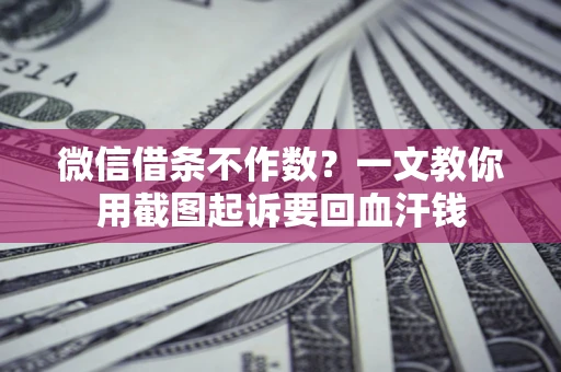 武汉微信借条不作数？一文教你用截图起诉要回血汗钱