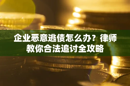 武汉企业恶意逃债怎么办？律师教你合法追讨全攻略