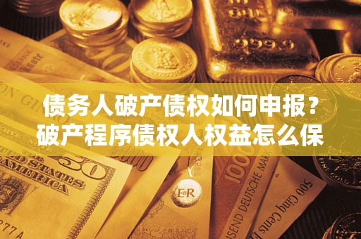 武汉债务人破产债权如何申报？破产程序债权人权益怎么保障？