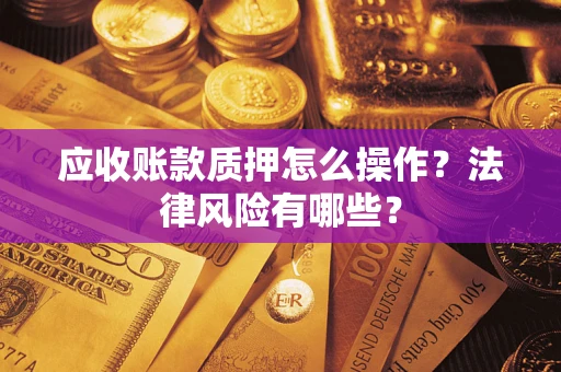 武汉应收账款质押怎么操作？法律风险有哪些？