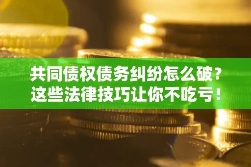武汉共同债权债务纠纷怎么破？这些法律技巧让你不吃亏！