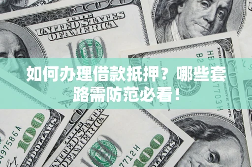 武汉如何办理借款抵押？哪些套路需防范必看！