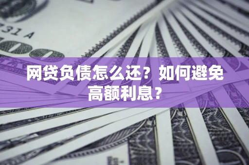 武汉网贷负债怎么还？如何避免高额利息？