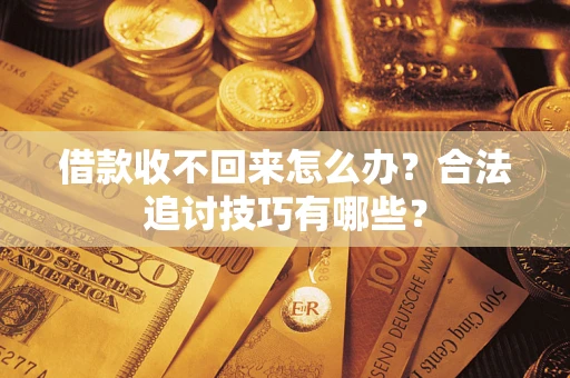 武汉借款收不回来怎么办？合法追讨技巧有哪些？