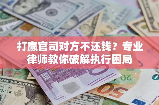 武汉打赢官司对方不还钱？专业律师教你破解执行困局