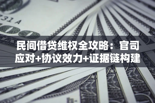 武汉民间借贷维权全攻略：官司应对+协议效力+证据链构建指南