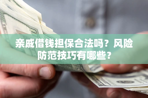 武汉亲戚借钱担保合法吗？风险防范技巧有哪些？