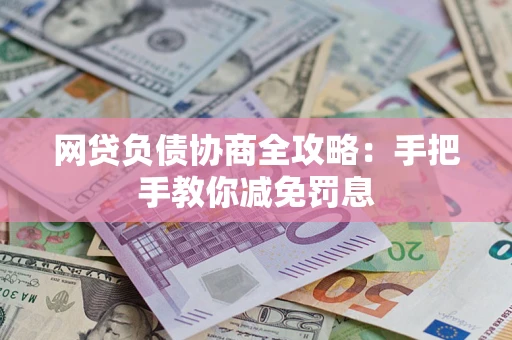武汉网贷负债协商全攻略：手把手教你减免罚息