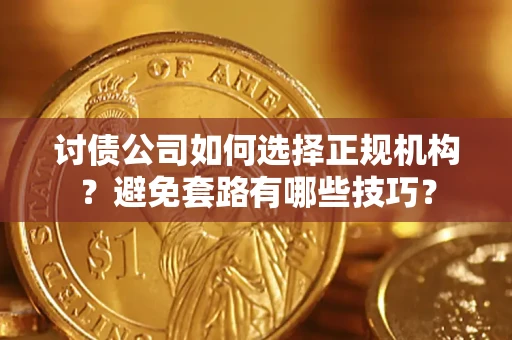 武汉讨债公司如何选择正规机构？避免套路有哪些技巧？