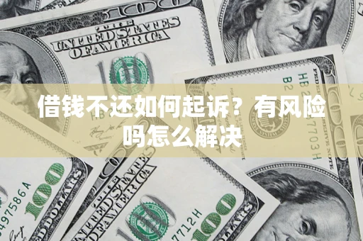 武汉借钱不还如何起诉？有风险吗怎么解决