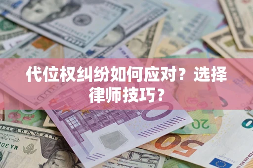 武汉代位权纠纷如何应对？选择律师技巧？