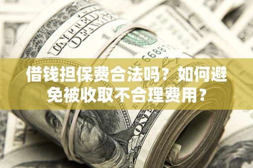 武汉借钱担保费合法吗？如何避免被收取不合理费用？