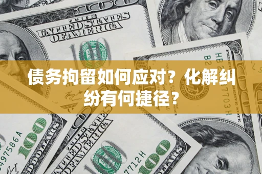 武汉债务拘留如何应对？化解纠纷有何捷径？