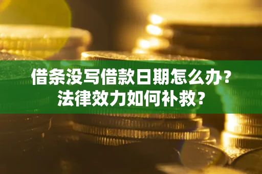 武汉借条没写借款日期怎么办?法律效力如何补救? 武汉借条没写借款日期怎么办?法律效力如何补救?