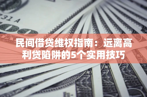 武汉民间借贷维权指南：远离高利贷陷阱的5个实用技巧