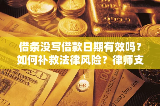 武汉借条没写借款日期有效吗？如何补救法律风险？律师支招