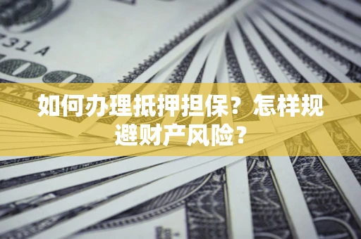 武汉如何办理抵押担保？怎样规避财产风险？