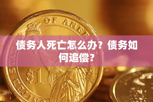 武汉债务人死亡怎么办？债务如何追偿？