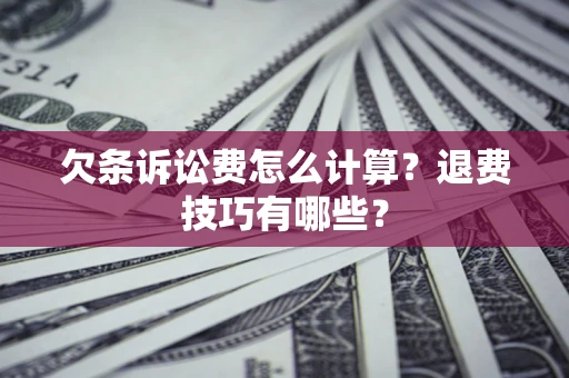 武汉欠条诉讼费怎么计算？退费技巧有哪些？