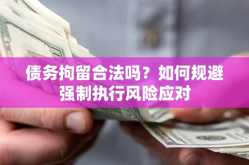 武汉债务拘留合法吗？如何规避强制执行风险应对