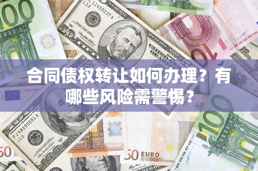 武汉合同债权转让如何办理？有哪些风险需警惕？
