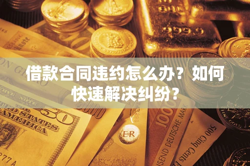 武汉借款合同违约怎么办？如何快速解决纠纷？