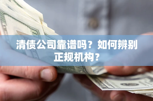 武汉清债公司靠谱吗？如何辨别正规机构？