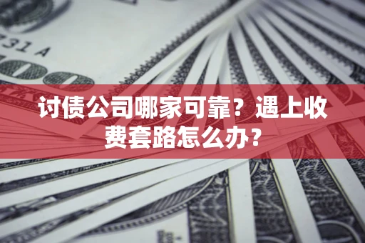 武汉讨债公司哪家可靠？遇上收费套路怎么办？