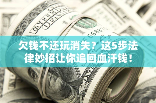 武汉欠钱不还玩消失？这5步法律妙招让你追回血汗钱！