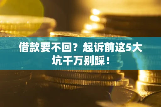 武汉借款要不回？起诉前这5大坑千万别踩！