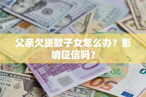 武汉父亲欠贷款子女怎么办？影响征信吗？