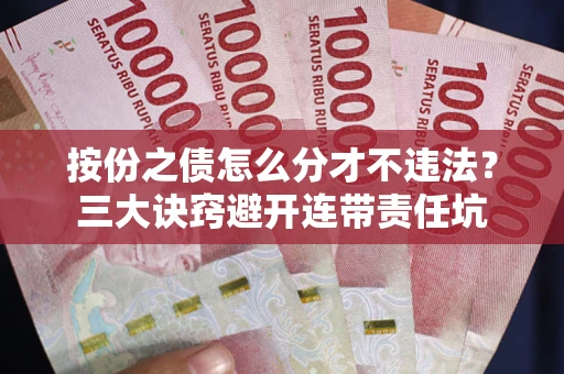 武汉按份之债怎么分才不违法？三大诀窍避开连带责任坑